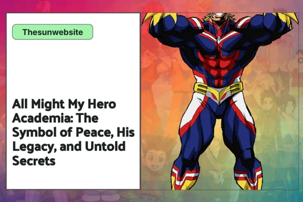 All Might My Hero Academia: The Symbol of Peace, His Legacy, and Untold Secrets
