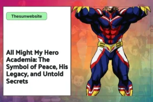 All Might My Hero Academia: The Symbol of Peace, His Legacy, and Untold Secrets